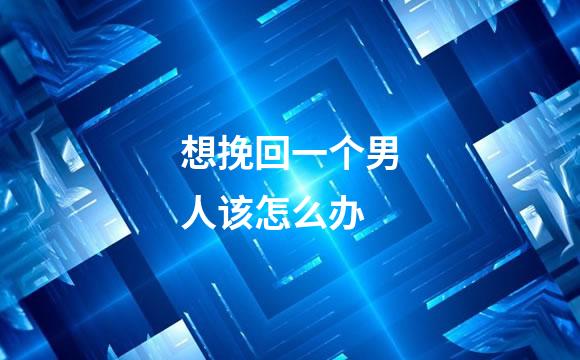 想挽回一个男人该怎么办