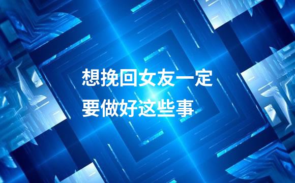想挽回女友一定要做好这些事