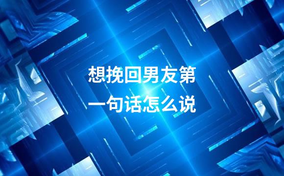 想挽回男友第一句话怎么说