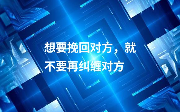 想要挽回对方，就不要再纠缠对方