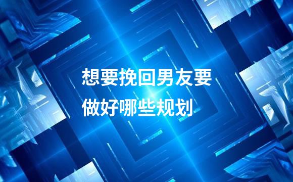 想要挽回男友要做好哪些规划