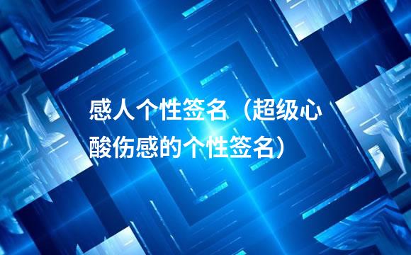 感人个性签名（超级心酸伤感的个性签名）