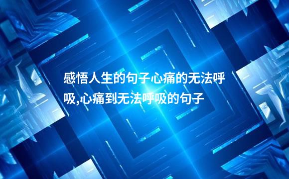 感悟人生的句子心痛的无法呼吸,心痛到无法呼吸的句子