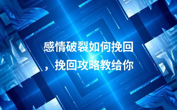 感情破裂如何挽回，挽回攻略教给你