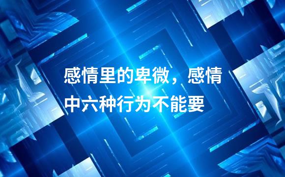 感情里的卑微，感情中六种行为不能要