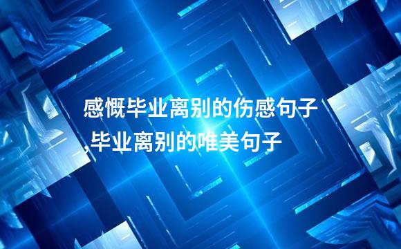 感慨毕业离别的伤感句子,毕业离别的唯美句子