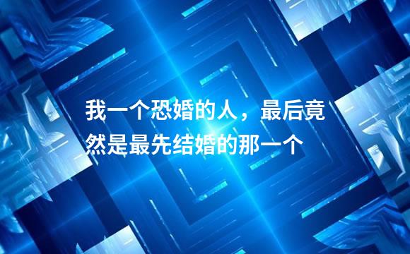 我一个恐婚的人，最后竟然是最先结婚的那一个