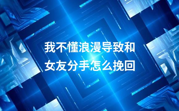 我不懂浪漫导致和女友分手怎么挽回