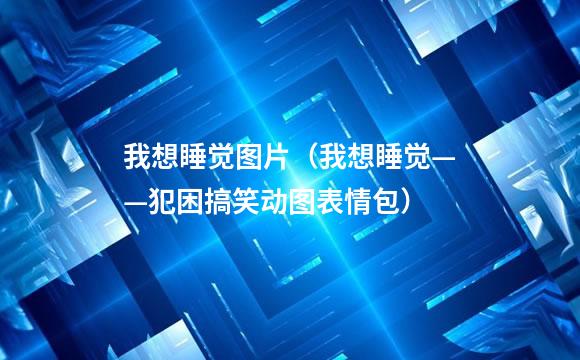 我想睡觉图片（我想睡觉——犯困搞笑动图表情包）