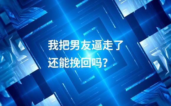 我把男友逼走了还能挽回吗？