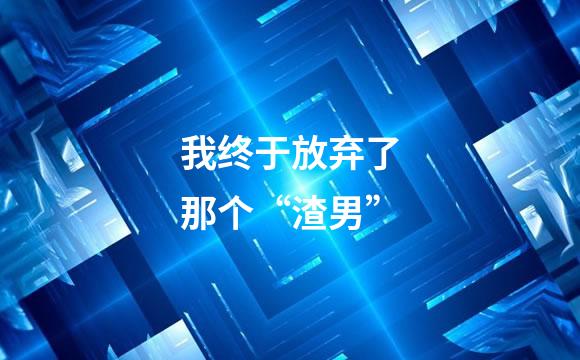 我终于放弃了那个“渣男”