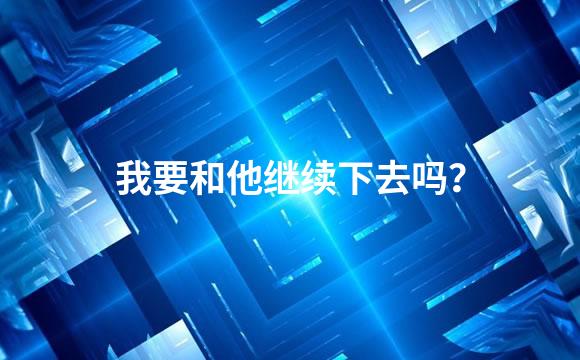我要和他继续下去吗？