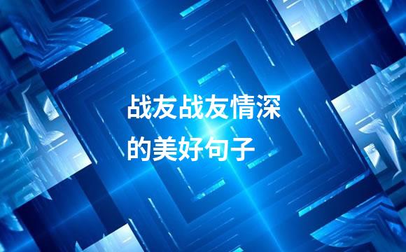 战友战友情深的美好句子