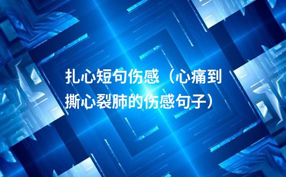 扎心短句伤感（心痛到撕心裂肺的伤感句子）