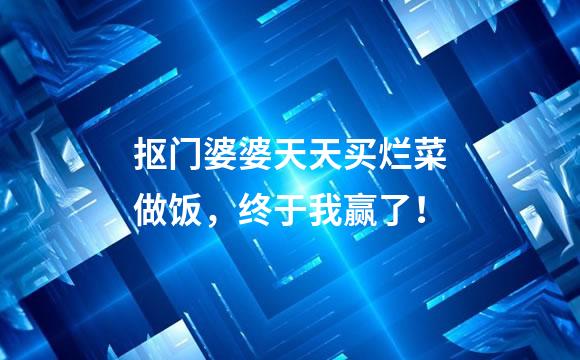 抠门婆婆天天买烂菜做饭，终于我赢了！