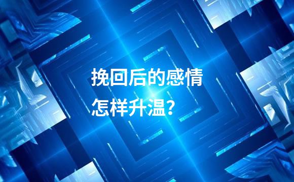 挽回后的感情怎样升温？