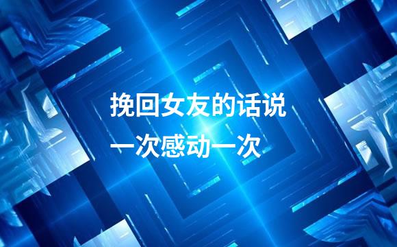 挽回女友的话说一次感动一次