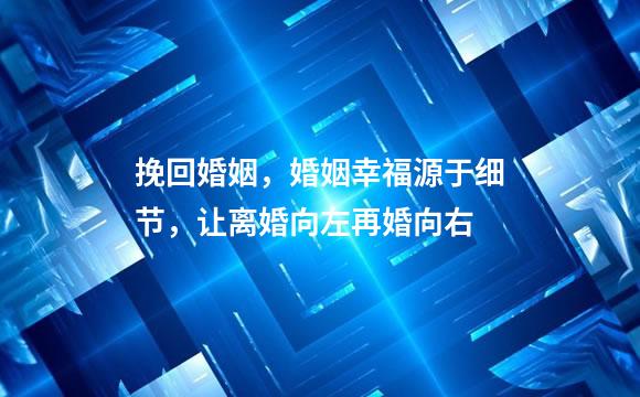 挽回婚姻，婚姻幸福源于细节，让离婚向左再婚向右