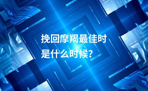 挽回摩羯最佳时是什么时候？