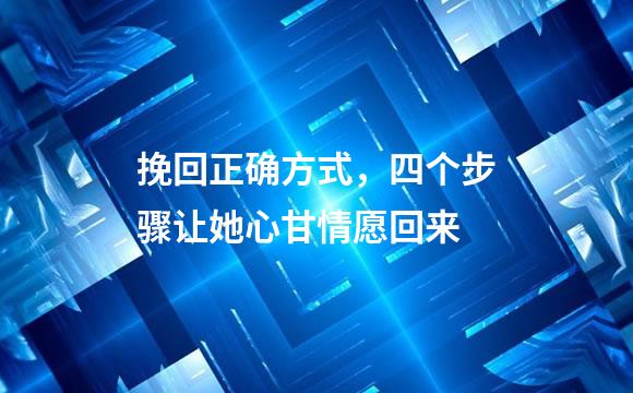 挽回正确方式，四个步骤让她心甘情愿回来