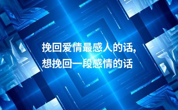挽回爱情最感人的话,想挽回一段感情的话