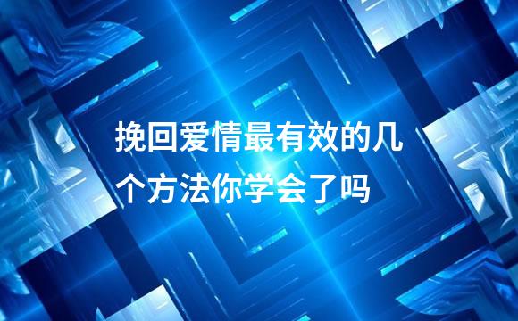 挽回爱情最有效的几个方法你学会了吗