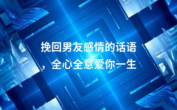 挽回男友感情的话语，全心全意爱你一生