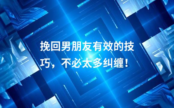 挽回男朋友有效的技巧，不必太多纠缠！