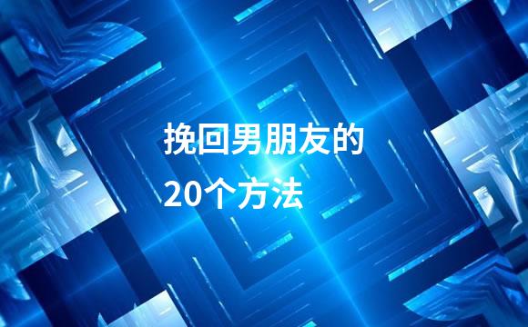 挽回男朋友的20个方法