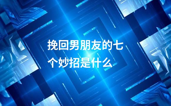 挽回男朋友的七个妙招是什么