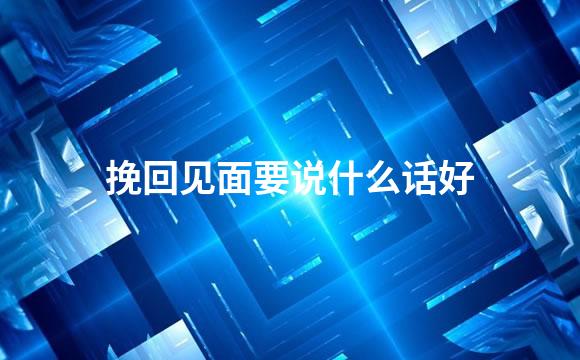挽回见面要说什么话好