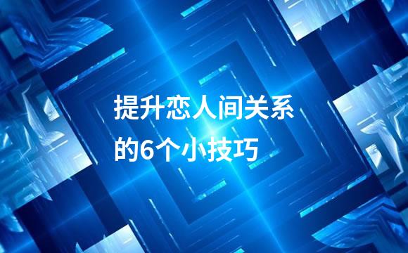 提升恋人间关系的6个小技巧