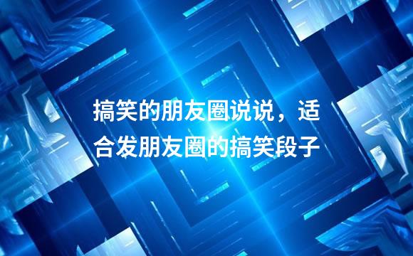 搞笑的朋友圈说说，适合发朋友圈的搞笑段子