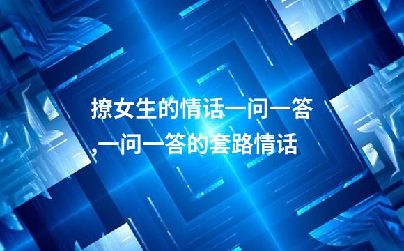 撩女生的情话一问一答,一问一答的套路情话