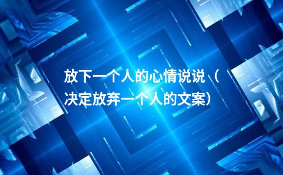 放下一个人的心情说说（决定放弃一个人的文案）
