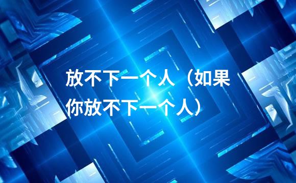 放不下一个人（如果你放不下一个人）