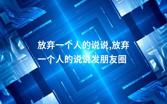 放弃一个人的说说,放弃一个人的说说发朋友圈