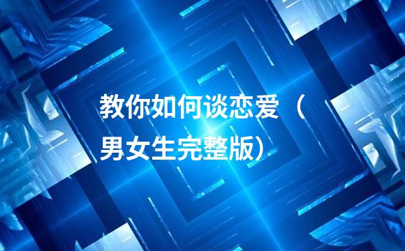 教你如何谈恋爱（男女生完整版）