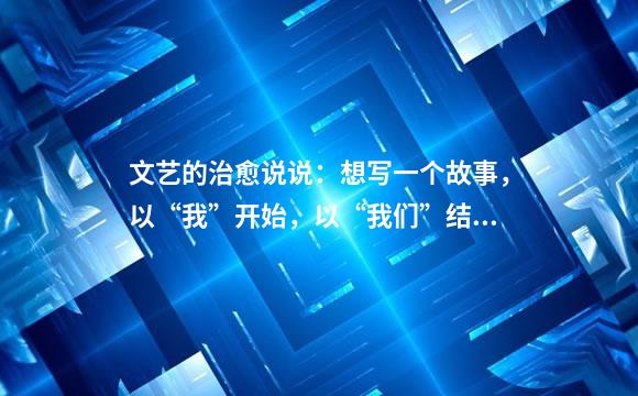 文艺的治愈说说：想写一个故事，以“我”开始，以“我们”结束…