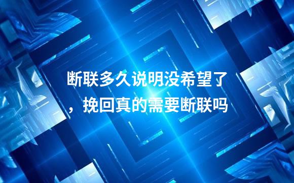 断联多久说明没希望了，挽回真的需要断联吗