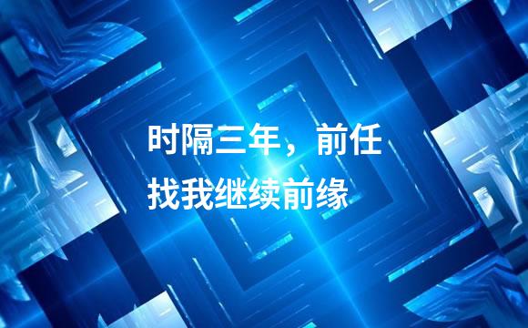 时隔三年，前任找我继续前缘