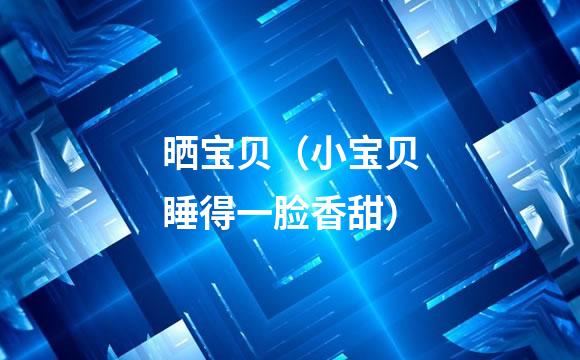 晒宝贝（小宝贝睡得一脸香甜）