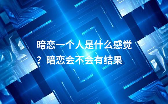 暗恋一个人是什么感觉？暗恋会不会有结果