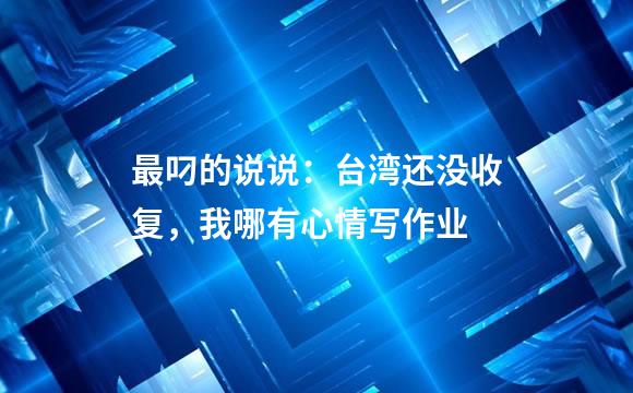 最叼的说说：台湾还没收复，我哪有心情写作业