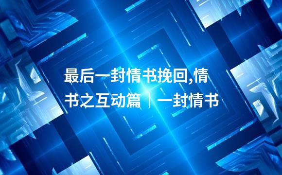 最后一封情书挽回,情书之互动篇｜一封情书