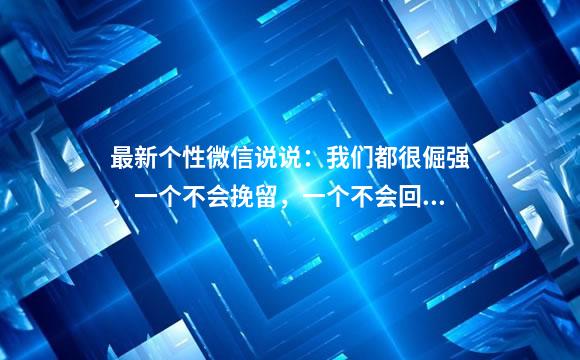 最新个性微信说说：我们都很倔强，一个不会挽留，一个不会回头