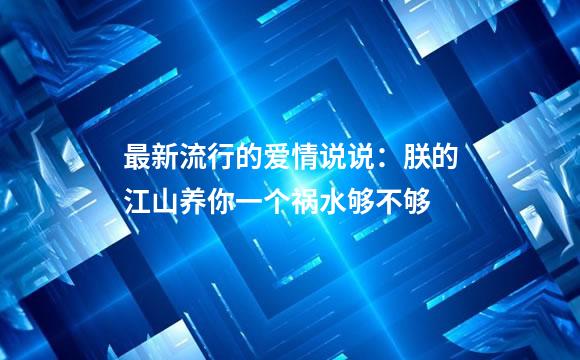 最新流行的爱情说说：朕的江山养你一个祸水够不够