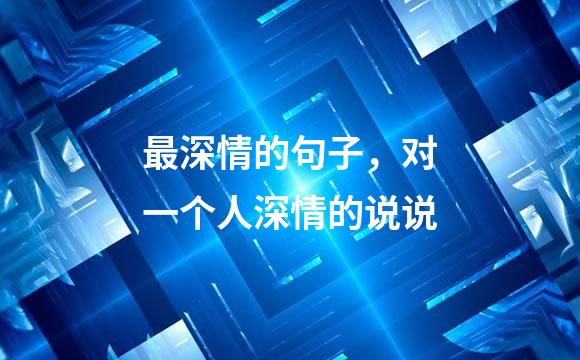 最深情的句子，对一个人深情的说说