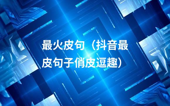 最火皮句（抖音最皮句子俏皮逗趣）