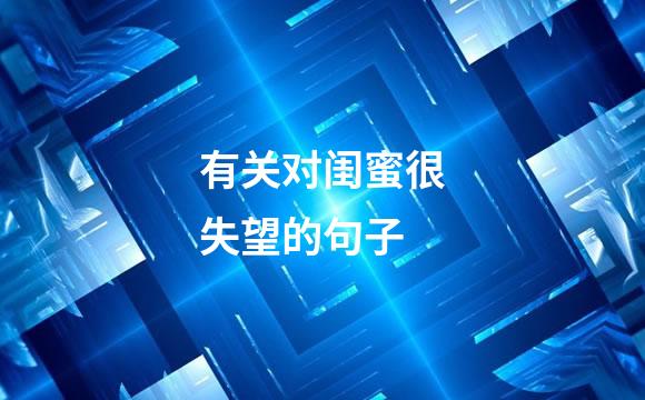 有关对闺蜜很失望的句子